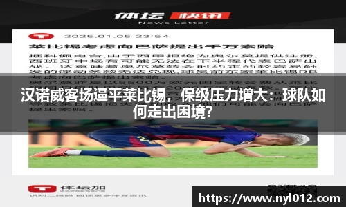 汉诺威客场逼平莱比锡，保级压力增大：球队如何走出困境？