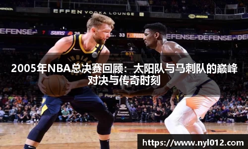 2005年NBA总决赛回顾：太阳队与马刺队的巅峰对决与传奇时刻