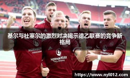 基尔与杜塞尔的激烈对决揭示德乙联赛的竞争新格局
