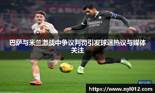 巴萨与米兰激战中争议判罚引发球迷热议与媒体关注