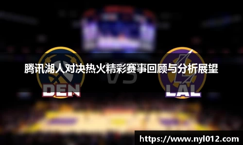 腾讯湖人对决热火精彩赛事回顾与分析展望