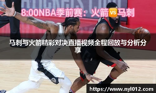 马刺与火箭精彩对决直播视频全程回放与分析分享
