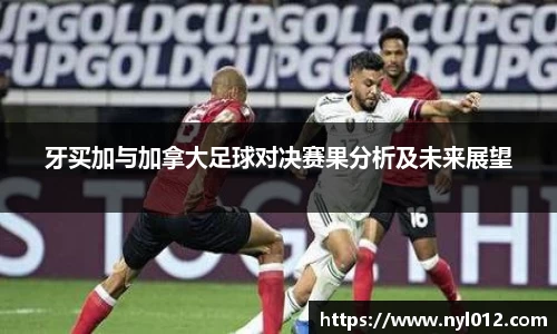 牙买加与加拿大足球对决赛果分析及未来展望